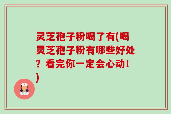 灵芝孢子粉喝了有(喝灵芝孢子粉有哪些好处？看完你一定会心动！)-第1张图片-卓越灵芝孢子粉