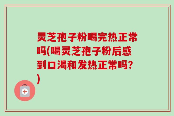 灵芝孢子粉喝完热正常吗(喝灵芝孢子粉后感到口渴和发热正常吗?)-第1张图片-卓越灵芝孢子粉 灵芝孢子粉喝完热正常吗(喝灵芝孢子粉后感到口渴和发热正常吗?)-第1张图片-卓越灵芝孢子粉