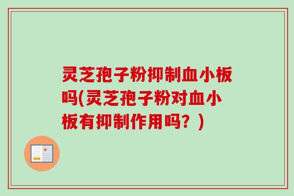 灵芝孢子粉抑制血小板吗(灵芝孢子粉对血小板有抑制作用吗？)-第1张图片-卓越灵芝孢子粉