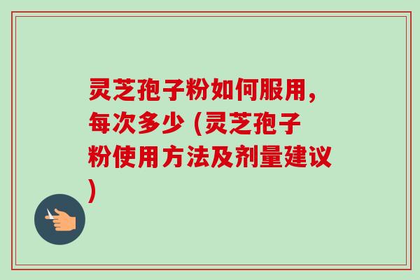 灵芝孢子粉如何服用,每次多少 (灵芝孢子粉使用方法及剂量建议)-第1张图片-卓越灵芝孢子粉 灵芝孢子粉如何服用,每次多少 (灵芝孢子粉使用方法及剂量建议)-第1张图片-卓越灵芝孢子粉