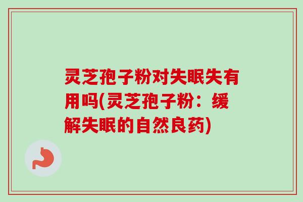 灵芝孢子粉对失眠失有用吗(灵芝孢子粉:缓解失眠的自然良药)-第1张图片-卓越灵芝孢子粉 灵芝孢子粉对失眠失有用吗(灵芝孢子粉:缓解失眠的自然良药)-第1张图片-卓越灵芝孢子粉