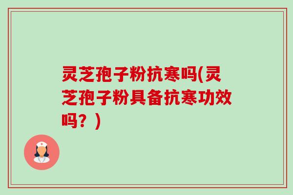 灵芝孢子粉抗寒吗(灵芝孢子粉具备抗寒功效吗？)-第1张图片-卓越灵芝孢子粉