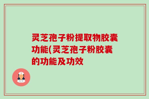 灵芝孢子粉提取物胶囊功能(灵芝孢子粉胶囊的功能及功效-第1张图片-卓越灵芝孢子粉 灵芝孢子粉提取物胶囊功能(灵芝孢子粉胶囊的功能及功效-第1张图片-卓越灵芝孢子粉