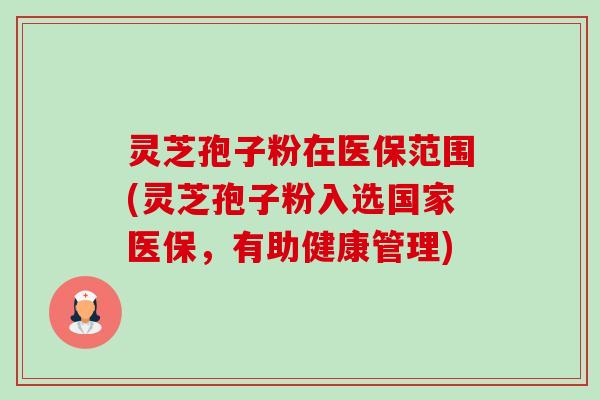 灵芝孢子粉在医保范围(灵芝孢子粉入选国家医保,有助健康管理)-第1张图片-卓越灵芝孢子粉 灵芝孢子粉在医保范围(灵芝孢子粉入选国家医保,有助健康管理)-第1张图片-卓越灵芝孢子粉