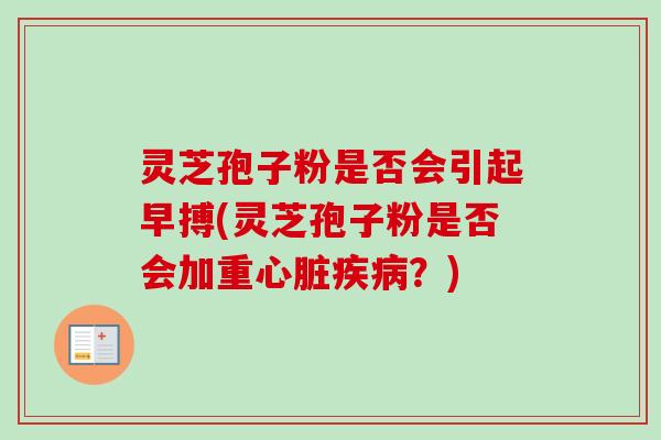 灵芝孢子粉是否会引起早搏(灵芝孢子粉是否会加重心脏疾病?)-第1张图片-卓越灵芝孢子粉 灵芝孢子粉是否会引起早搏(灵芝孢子粉是否会加重心脏疾病?)-第1张图片-卓越灵芝孢子粉