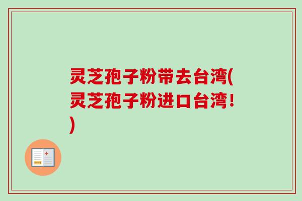 灵芝孢子粉带去台湾(灵芝孢子粉进口台湾!)-第1张图片-卓越灵芝孢子粉 灵芝孢子粉带去台湾(灵芝孢子粉进口台湾!)-第1张图片-卓越灵芝孢子粉