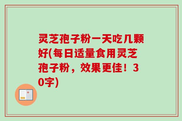 灵芝孢子粉一天吃几颗好(每日适量食用灵芝孢子粉,效果更佳!30字)-第1张图片-卓越灵芝孢子粉 灵芝孢子粉一天吃几颗好(每日适量食用灵芝孢子粉,效果更佳!30字)-第1张图片-卓越灵芝孢子粉