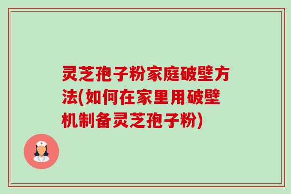 灵芝孢子粉家庭破壁方法(如何在家里用破壁机制备灵芝孢子粉)-第1张图片-卓越灵芝孢子粉