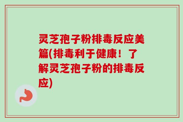 灵芝孢子粉排毒反应美篇(排毒利于健康!了解灵芝孢子粉的排毒反应)-第1张图片-卓越灵芝孢子粉 灵芝孢子粉排毒反应美篇(排毒利于健康!了解灵芝孢子粉的排毒反应)-第1张图片-卓越灵芝孢子粉
