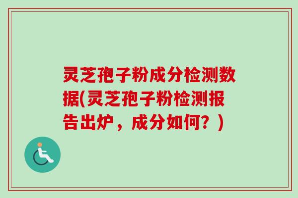 灵芝孢子粉成分检测数据(灵芝孢子粉检测报告出炉，成分如何？)-第1张图片-卓越灵芝孢子粉