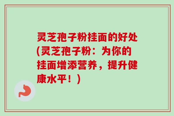 灵芝孢子粉挂面的好处(灵芝孢子粉:为你的挂面增添营养,提升健康水平!)-第1张图片-卓越灵芝孢子粉 灵芝孢子粉挂面的好处(灵芝孢子粉:为你的挂面增添营养,提升健康水平!)-第1张图片-卓越灵芝孢子粉