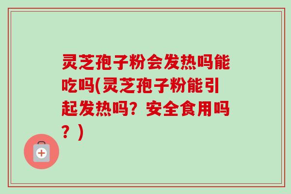 灵芝孢子粉会发热吗能吃吗(灵芝孢子粉能引起发热吗?安全食用吗?)-第1张图片-卓越灵芝孢子粉 灵芝孢子粉会发热吗能吃吗(灵芝孢子粉能引起发热吗?安全食用吗?)-第1张图片-卓越灵芝孢子粉
