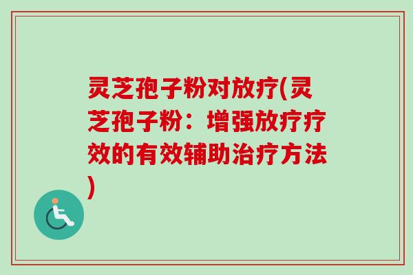 灵芝孢子粉对放疗(灵芝孢子粉：增强放疗疗效的有效辅助治疗方法)-第1张图片-卓越灵芝孢子粉