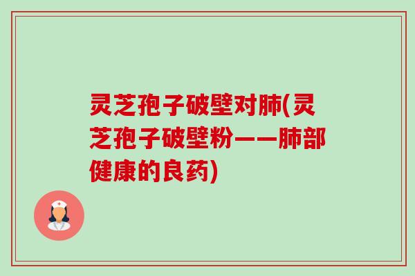 灵芝孢子破壁对肺(灵芝孢子破壁粉——肺部健康的良药)-第1张图片-卓越灵芝孢子粉 灵芝孢子破壁对肺(灵芝孢子破壁粉——肺部健康的良药)-第1张图片-卓越灵芝孢子粉