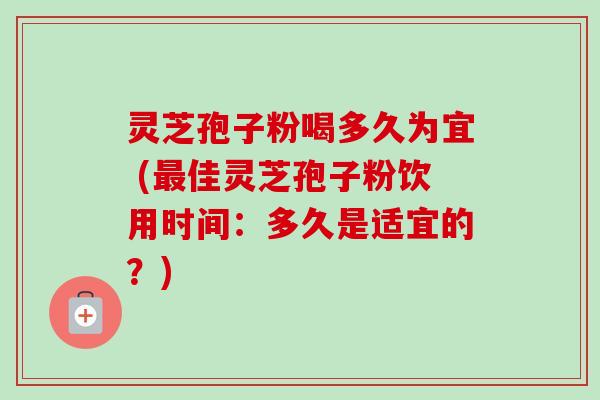 灵芝孢子粉喝多久为宜 (最佳灵芝孢子粉饮用时间:多久是适宜的?)-第1张图片-卓越灵芝孢子粉 灵芝孢子粉喝多久为宜 (最佳灵芝孢子粉饮用时间:多久是适宜的?)-第1张图片-卓越灵芝孢子粉