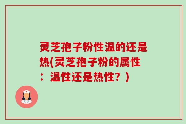 灵芝孢子粉性温的还是热(灵芝孢子粉的属性:温性还是热性?)-第1张图片-卓越灵芝孢子粉 灵芝孢子粉性温的还是热(灵芝孢子粉的属性:温性还是热性?)-第1张图片-卓越灵芝孢子粉