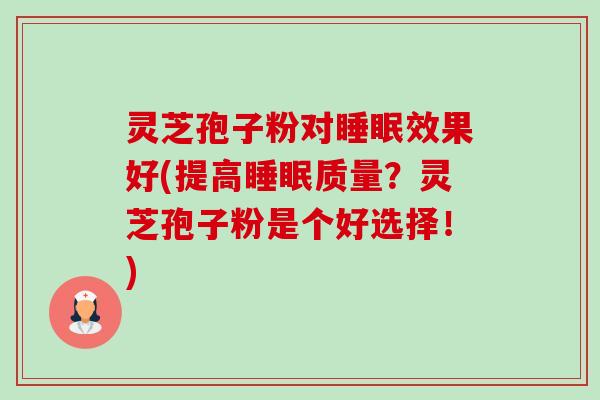 灵芝孢子粉对睡眠效果好(提高睡眠质量?灵芝孢子粉是个好选择!)-第1张图片-卓越灵芝孢子粉 灵芝孢子粉对睡眠效果好(提高睡眠质量?灵芝孢子粉是个好选择!)-第1张图片-卓越灵芝孢子粉