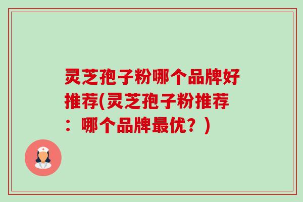 灵芝孢子粉哪个品牌好推荐(灵芝孢子粉推荐:哪个品牌最优?)-第1张图片-卓越灵芝孢子粉 灵芝孢子粉哪个品牌好推荐(灵芝孢子粉推荐:哪个品牌最优?)-第1张图片-卓越灵芝孢子粉