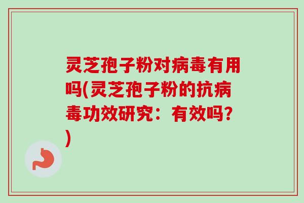 灵芝孢子粉对病毒有用吗(灵芝孢子粉的抗病毒功效研究：有效吗？)-第1张图片-卓越灵芝孢子粉