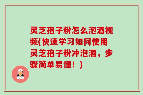 灵芝孢子粉怎么泡酒视频(快速学习如何使用灵芝孢子粉冲泡酒,步骤简单易懂!)-第1张图片-卓越灵芝孢子粉 灵芝孢子粉怎么泡酒视频(快速学习如何使用灵芝孢子粉冲泡酒,步骤简单易懂!)-第1张图片-卓越灵芝孢子粉