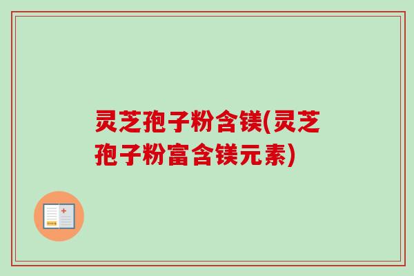 灵芝孢子粉含镁(灵芝孢子粉富含镁元素)-第1张图片-卓越灵芝孢子粉 灵芝孢子粉含镁(灵芝孢子粉富含镁元素)-第1张图片-卓越灵芝孢子粉