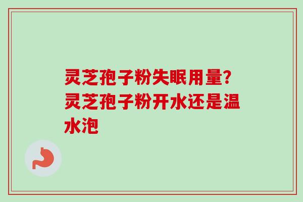灵芝孢子粉失眠用量？灵芝孢子粉开水还是温水泡-第1张图片-卓越灵芝孢子粉