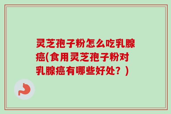灵芝孢子粉怎么吃乳腺癌(食用灵芝孢子粉对乳腺癌有哪些好处？)-第1张图片-卓越灵芝孢子粉