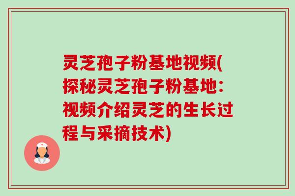 灵芝孢子粉基地视频(探秘灵芝孢子粉基地:视频介绍灵芝的生长过程与采摘技术)-第1张图片-卓越灵芝孢子粉 灵芝孢子粉基地视频(探秘灵芝孢子粉基地:视频介绍灵芝的生长过程与采摘技术)-第1张图片-卓越灵芝孢子粉