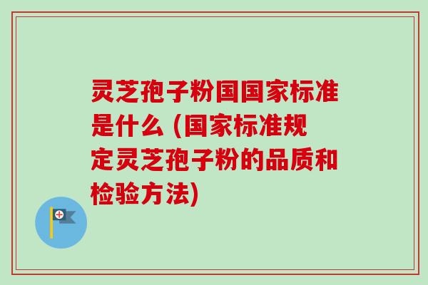 灵芝孢子粉国国家标准是什么 (国家标准规定灵芝孢子粉的品质和检验方法)-第1张图片-卓越灵芝孢子粉 灵芝孢子粉国国家标准是什么 (国家标准规定灵芝孢子粉的品质和检验方法)-第1张图片-卓越灵芝孢子粉
