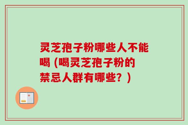 灵芝孢子粉哪些人不能喝 (喝灵芝孢子粉的禁忌人群有哪些?)-第1张图片-卓越灵芝孢子粉 灵芝孢子粉哪些人不能喝 (喝灵芝孢子粉的禁忌人群有哪些?)-第1张图片-卓越灵芝孢子粉