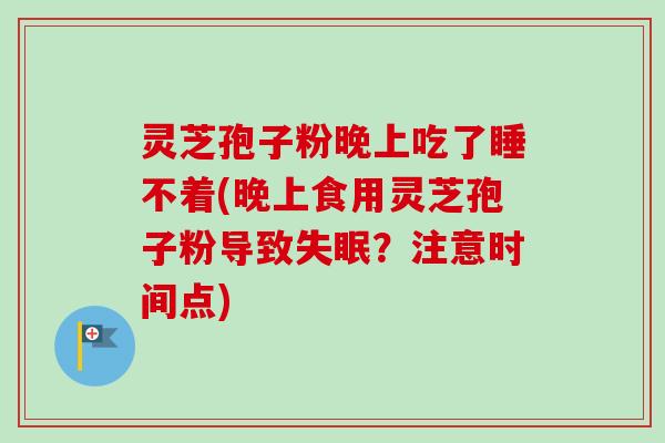 灵芝孢子粉晚上吃了睡不着(晚上食用灵芝孢子粉导致失眠?注意时间点)-第1张图片-卓越灵芝孢子粉 灵芝孢子粉晚上吃了睡不着(晚上食用灵芝孢子粉导致失眠?注意时间点)-第1张图片-卓越灵芝孢子粉