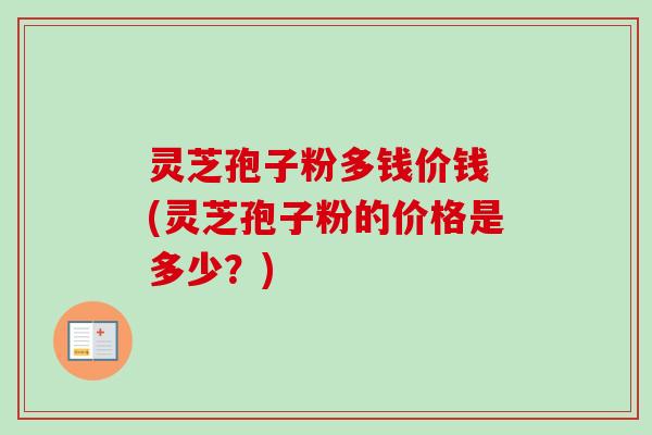 灵芝孢子粉多钱价钱 (灵芝孢子粉的价格是多少?)-第1张图片-卓越灵芝孢子粉 灵芝孢子粉多钱价钱 (灵芝孢子粉的价格是多少?)-第1张图片-卓越灵芝孢子粉