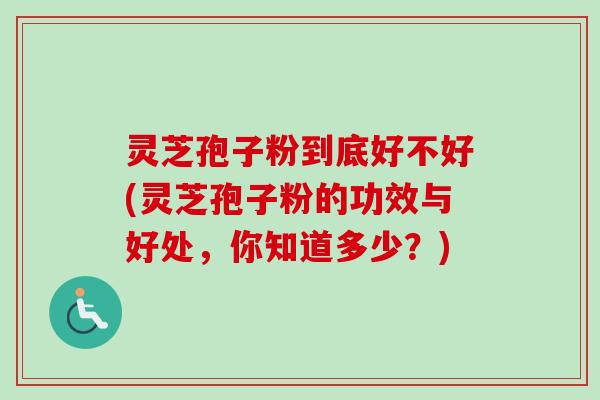 灵芝孢子粉到底好不好(灵芝孢子粉的功效与好处,你知道多少?)-第1张图片-卓越灵芝孢子粉 灵芝孢子粉到底好不好(灵芝孢子粉的功效与好处,你知道多少?)-第1张图片-卓越灵芝孢子粉
