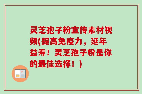 灵芝孢子粉宣传素材视频(提高免疫力,延年益寿!灵芝孢子粉是你的最佳选择!)-第1张图片-卓越灵芝孢子粉 灵芝孢子粉宣传素材视频(提高免疫力,延年益寿!灵芝孢子粉是你的最佳选择!)-第1张图片-卓越灵芝孢子粉