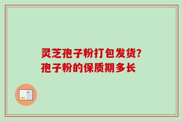 灵芝孢子粉打包发货？孢子粉的保质期多长-第1张图片-卓越灵芝孢子粉