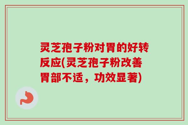 灵芝孢子粉对胃的好转反应(灵芝孢子粉改善胃部不适，功效显著)-第1张图片-卓越灵芝孢子粉