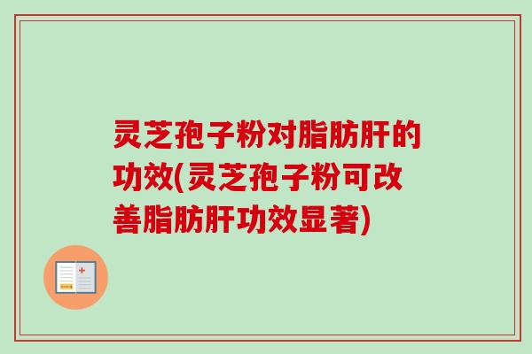 灵芝孢子粉对脂肪肝的功效(灵芝孢子粉可改善脂肪肝功效显著)-第1张图片-卓越灵芝孢子粉 灵芝孢子粉对脂肪肝的功效(灵芝孢子粉可改善脂肪肝功效显著)-第1张图片-卓越灵芝孢子粉
