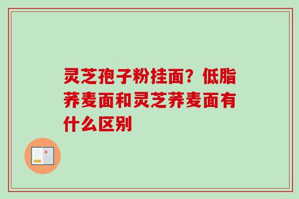 灵芝孢子粉挂面？低脂荞麦面和灵芝荞麦面有什么区别-第1张图片-卓越灵芝孢子粉