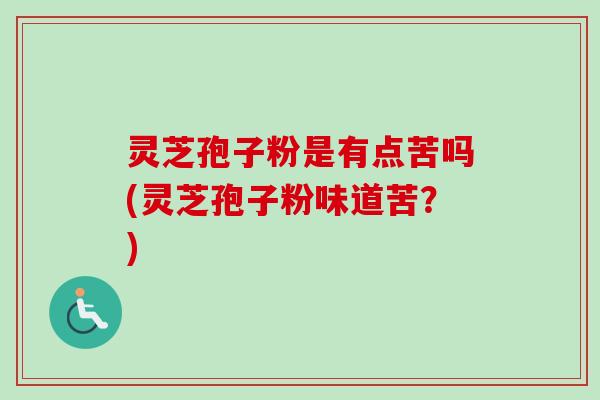 灵芝孢子粉是有点苦吗(灵芝孢子粉味道苦?)-第1张图片-卓越灵芝孢子粉 灵芝孢子粉是有点苦吗(灵芝孢子粉味道苦?)-第1张图片-卓越灵芝孢子粉