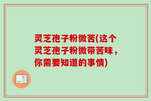 灵芝孢子粉微苦(这个灵芝孢子粉微带苦味,你需要知道的事情)-第1张图片-卓越灵芝孢子粉 灵芝孢子粉微苦(这个灵芝孢子粉微带苦味,你需要知道的事情)-第1张图片-卓越灵芝孢子粉