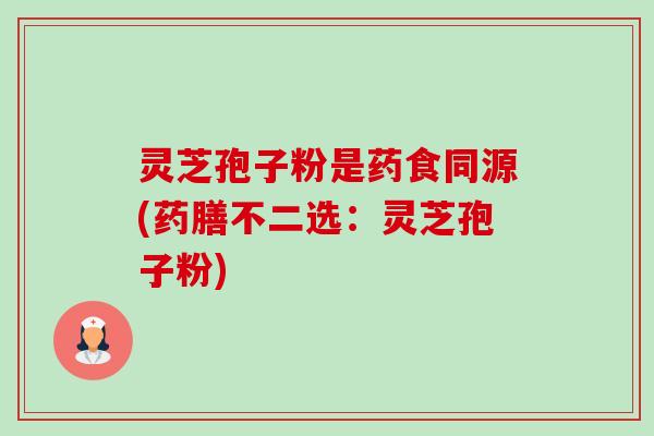 灵芝孢子粉是药食同源(药膳不二选：灵芝孢子粉)-第1张图片-卓越灵芝孢子粉