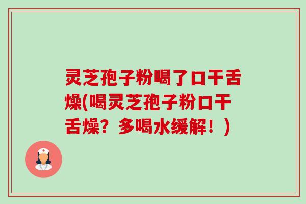 灵芝孢子粉喝了口干舌燥(喝灵芝孢子粉口干舌燥?多喝水缓解!)-第1张图片-卓越灵芝孢子粉 灵芝孢子粉喝了口干舌燥(喝灵芝孢子粉口干舌燥?多喝水缓解!)-第1张图片-卓越灵芝孢子粉