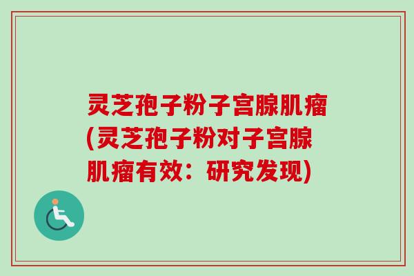 灵芝孢子粉子宫腺肌瘤(灵芝孢子粉对子宫腺肌瘤有效:研究发现)-第1张图片-卓越灵芝孢子粉 灵芝孢子粉子宫腺肌瘤(灵芝孢子粉对子宫腺肌瘤有效:研究发现)-第1张图片-卓越灵芝孢子粉