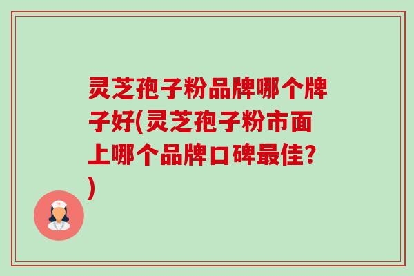 灵芝孢子粉品牌哪个牌子好(灵芝孢子粉市面上哪个品牌口碑最佳?)-第1张图片-卓越灵芝孢子粉 灵芝孢子粉品牌哪个牌子好(灵芝孢子粉市面上哪个品牌口碑最佳?)-第1张图片-卓越灵芝孢子粉