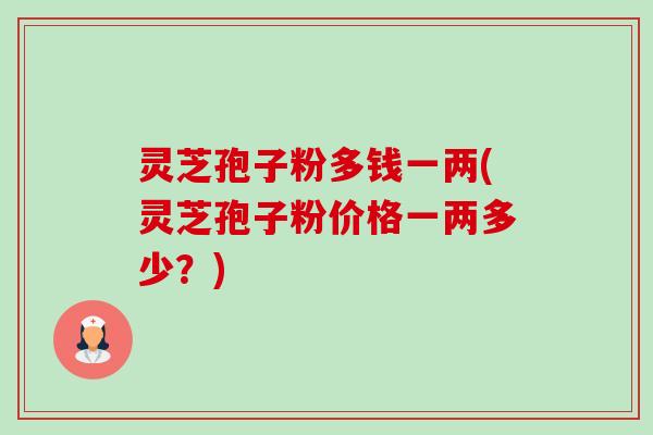 灵芝孢子粉多钱一两(灵芝孢子粉价格一两多少？)-第1张图片-卓越灵芝孢子粉