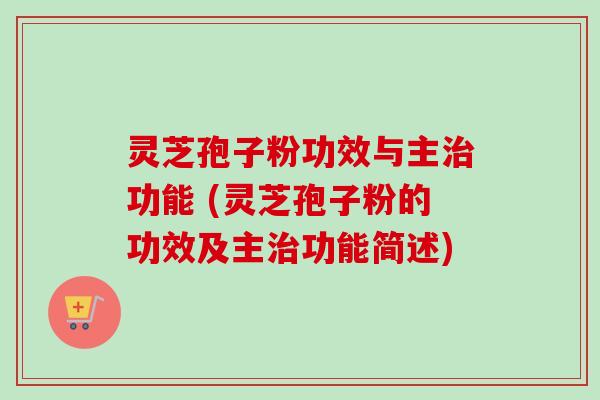 灵芝孢子粉功效与主治功能 (灵芝孢子粉的功效及主治功能简述)-第1张图片-卓越灵芝孢子粉 灵芝孢子粉功效与主治功能 (灵芝孢子粉的功效及主治功能简述)-第1张图片-卓越灵芝孢子粉