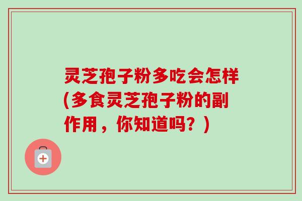 灵芝孢子粉多吃会怎样(多食灵芝孢子粉的副作用，你知道吗？)-第1张图片-卓越灵芝孢子粉