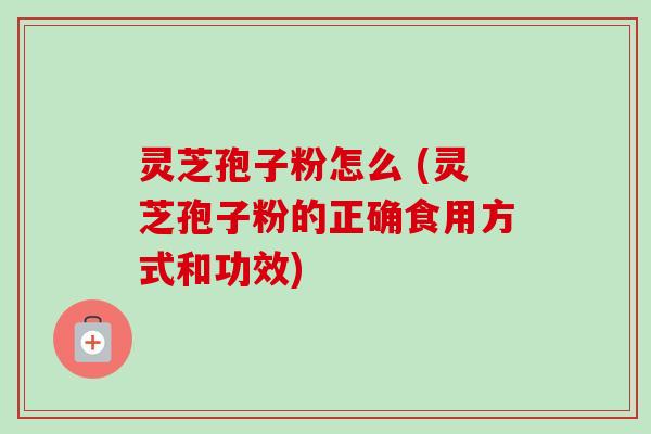 灵芝孢子粉怎么 (灵芝孢子粉的正确食用方式和功效)-第1张图片-卓越灵芝孢子粉