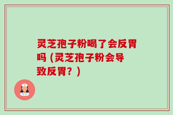灵芝孢子粉喝了会反胃吗 (灵芝孢子粉会导致反胃?)-第1张图片-卓越灵芝孢子粉 灵芝孢子粉喝了会反胃吗 (灵芝孢子粉会导致反胃?)-第1张图片-卓越灵芝孢子粉
