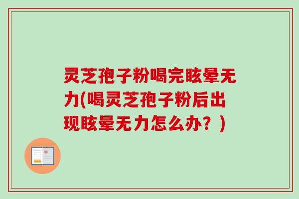 灵芝孢子粉喝完眩晕无力(喝灵芝孢子粉后出现眩晕无力怎么办？)-第1张图片-卓越灵芝孢子粉